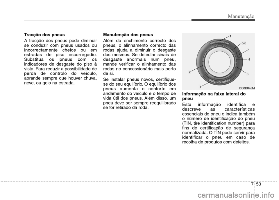 Hyundai Accent 2012 Manual do proprietário (in Portuguese) 753
Manutenção
Tracção dos pneus
A tracção dos pneus pode diminuir se conduzir com pneus usados ouincorrectamente cheios ou em
estradas de piso escorregadio.Substitua os pneus com osindicadores Hyundai Accent 2012 Manual do proprietário (in Portuguese) 753
Manutenção
Tracção dos pneus
A tracção dos pneus pode diminuir se conduzir com pneus usados ouincorrectamente cheios ou em
estradas de piso escorregadio.Substitua os pneus com osindicadores