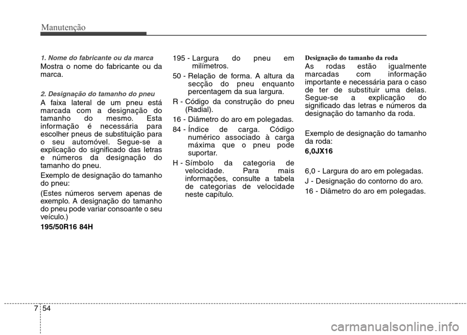 Hyundai Accent 2012 Manual do proprietário (in Portuguese) Manutenção
54
7
1. Nome do fabricante ou da marca
Mostra o nome do fabricante ou da marca.
2. Designação do tamanho do pneu
A faixa lateral de um pneu está marcada com a designação do
tamanho Hyundai Accent 2012 Manual do proprietário (in Portuguese) Manutenção
54
7
1. Nome do fabricante ou da marca
Mostra o nome do fabricante ou da marca.
2. Designação do tamanho do pneu
A faixa lateral de um pneu está marcada com a designação do
tamanho