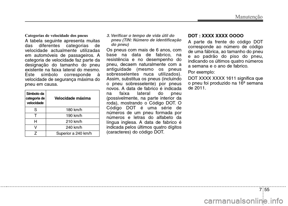 Hyundai Accent 2012 Manual do proprietário (in Portuguese) 755
Manutenção
Categorias de velocidade dos pneus
A tabela seguinte apresenta muitas
das diferentes categorias de
velocidade actualmente utilizadas
em automóveis de passageiros. A
categoria de v Hyundai Accent 2012 Manual do proprietário (in Portuguese) 755
Manutenção
Categorias de velocidade dos pneus
A tabela seguinte apresenta muitas
das diferentes categorias de
velocidade actualmente utilizadas
em automóveis de passageiros. A
categoria de v