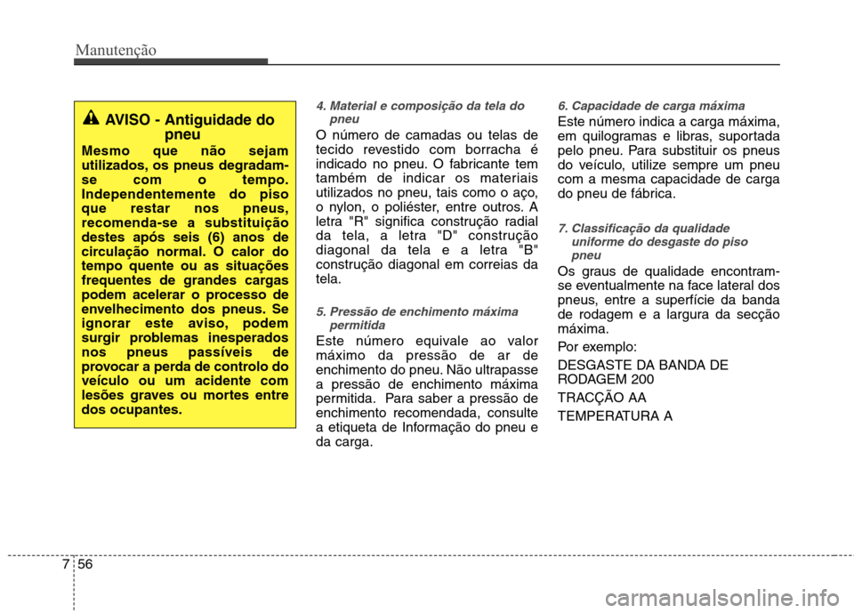 Hyundai Accent 2012 Manual do proprietário (in Portuguese) Manutenção
56
7
4. Material e composição da tela do
pneu
O número de camadas ou telas de
tecido revestido com borracha é
indicado no pneu. O fabricante tem
também de indicar os materiais
utili Hyundai Accent 2012 Manual do proprietário (in Portuguese) Manutenção
56
7
4. Material e composição da tela do
pneu
O número de camadas ou telas de
tecido revestido com borracha é
indicado no pneu. O fabricante tem
também de indicar os materiais
utili
