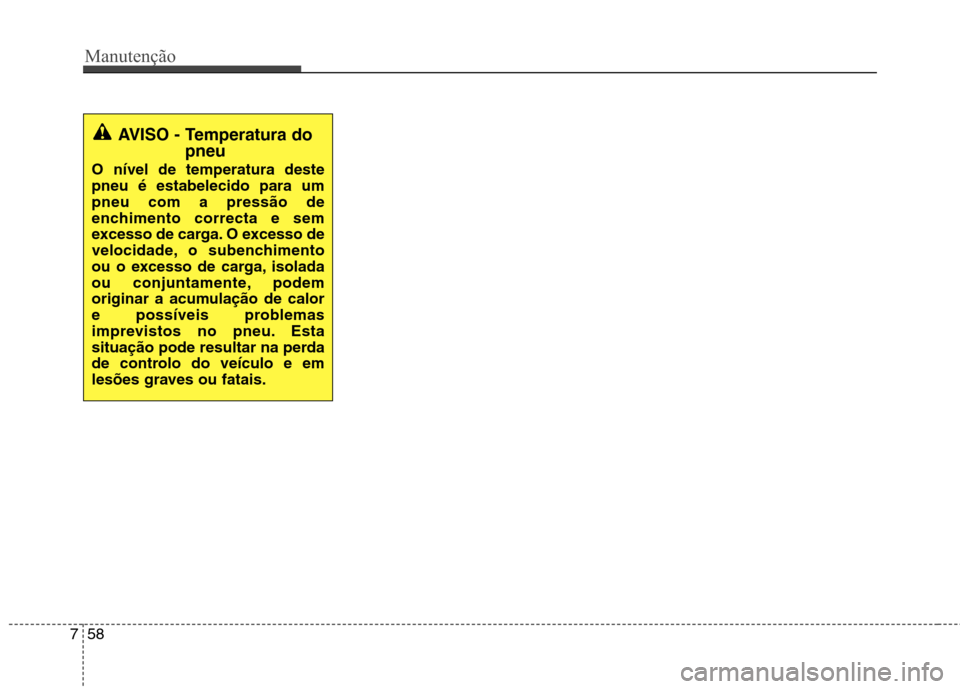 Hyundai Accent 2012 Manual do proprietário (in Portuguese) Manutenção
58
7
AVISO - Temperatura do
pneu
O nível de temperatura deste pneu é estabelecido para umpneu com a pressão de
enchimento correcta e sem
excesso de carga. O excesso de
velocidade, o su Hyundai Accent 2012 Manual do proprietário (in Portuguese) Manutenção
58
7
AVISO - Temperatura do
pneu
O nível de temperatura deste pneu é estabelecido para umpneu com a pressão de
enchimento correcta e sem
excesso de carga. O excesso de
velocidade, o su