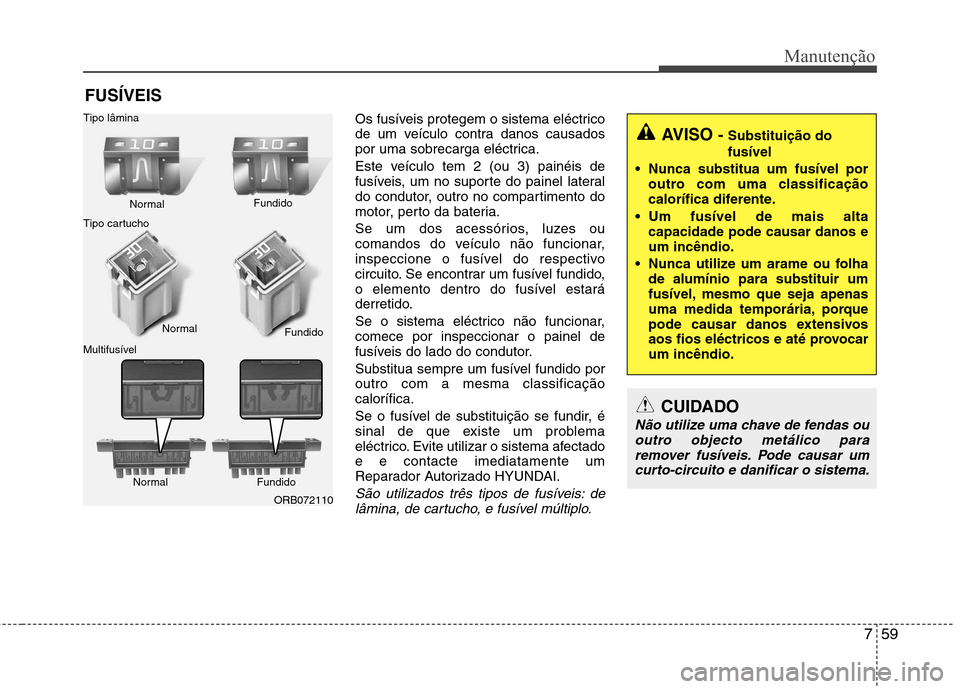 Hyundai Accent 2012 Manual do proprietário (in Portuguese) 759
Manutenção
FUSÍVEISOs fusíveis protegem o sistema eléctrico
de um veículo contra danos causados
por uma sobrecarga eléctrica.
Este veículo tem 2 (ou 3) painéis de
fusíveis, um no supo Hyundai Accent 2012 Manual do proprietário (in Portuguese) 759
Manutenção
FUSÍVEISOs fusíveis protegem o sistema eléctrico
de um veículo contra danos causados
por uma sobrecarga eléctrica.
Este veículo tem 2 (ou 3) painéis de
fusíveis, um no supo