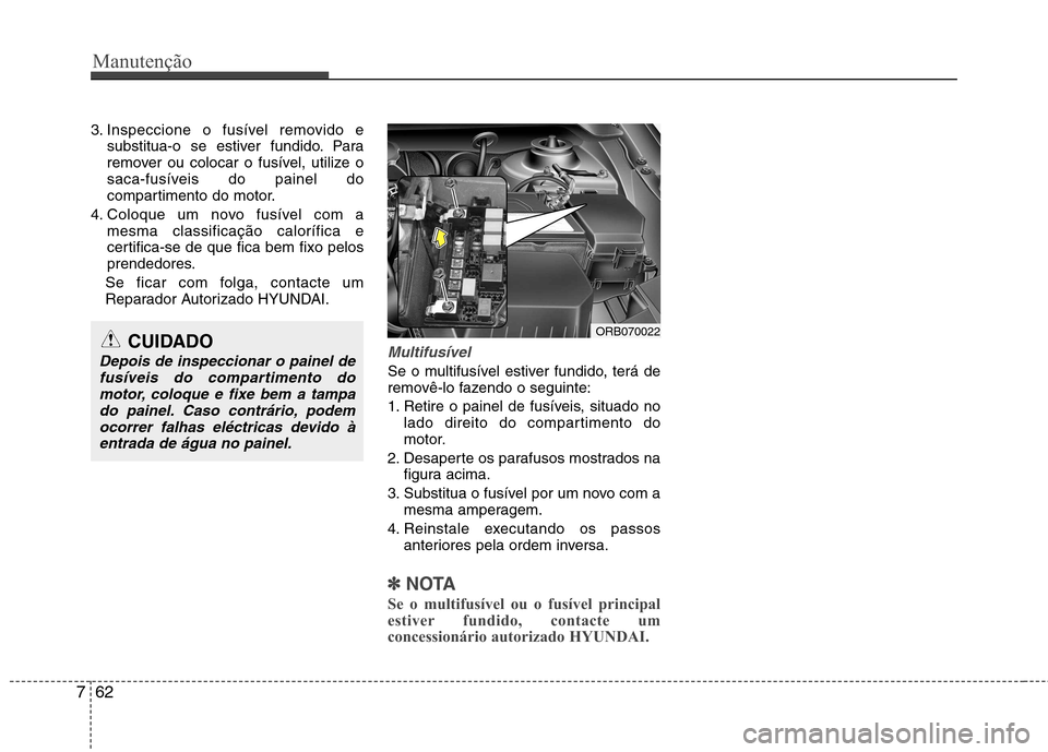 Hyundai Accent 2012 Manual do proprietário (in Portuguese) Manutenção
62
7
3. Inspeccione o fusível removido e
substitua-o se estiver fundido. Para
remover ou colocar o fusível, utilize o
saca-fusíveis do painel do
compartimento do motor.
4. Coloque um Hyundai Accent 2012 Manual do proprietário (in Portuguese) Manutenção
62
7
3. Inspeccione o fusível removido e
substitua-o se estiver fundido. Para
remover ou colocar o fusível, utilize o
saca-fusíveis do painel do
compartimento do motor.
4. Coloque um