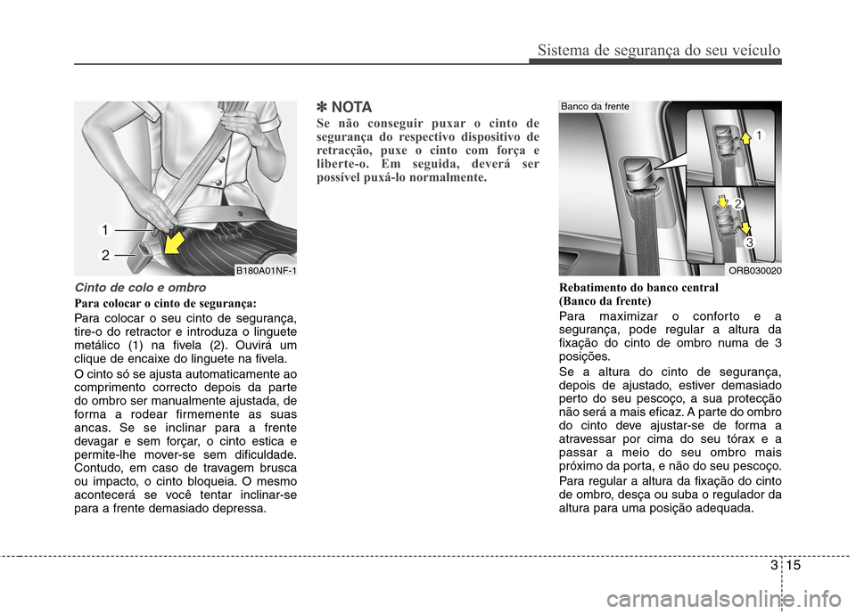 Hyundai Accent 2012 Manual do proprietário (in Portuguese) 315
Sistema de segurança do seu veículo
Cinto de colo e ombro
Para colocar o cinto de segurança:
Para colocar o seu cinto de segurança,
tire-o do retractor e introduza o linguete
metálico (1) n Hyundai Accent 2012 Manual do proprietário (in Portuguese) 315
Sistema de segurança do seu veículo
Cinto de colo e ombro
Para colocar o cinto de segurança:
Para colocar o seu cinto de segurança,
tire-o do retractor e introduza o linguete
metálico (1) n