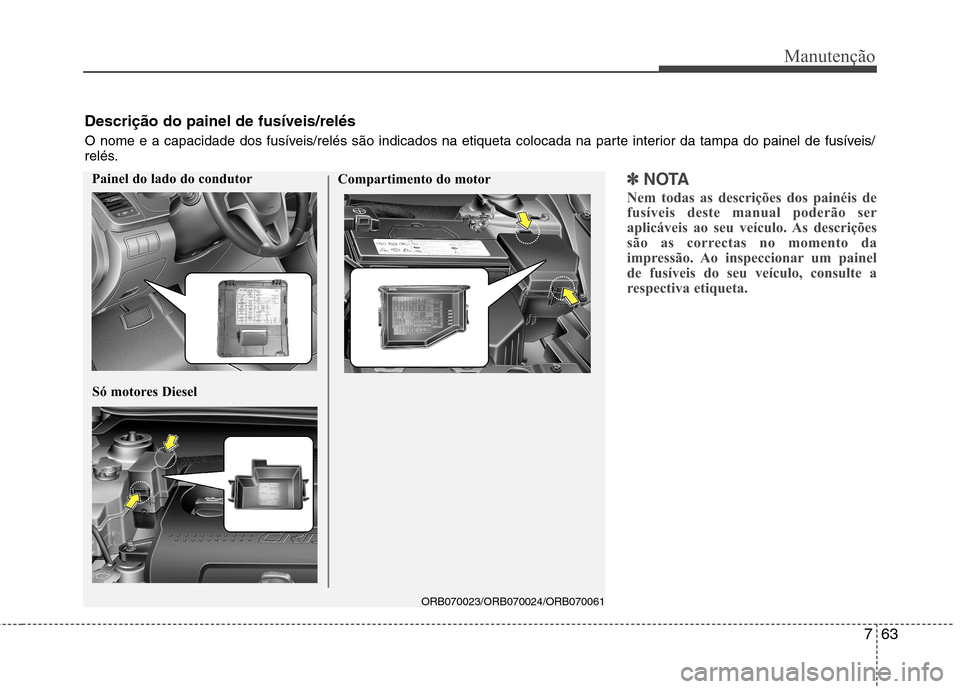 Hyundai Accent 2012 Manual do proprietário (in Portuguese) 763
Manutenção
✽✽NOTA
Nem todas as descrições dos painéis de
fusíveis deste manual poderão ser
aplicáveis ao seu veículo. As descrições
são as correctas no momento da
impressão. Ao i Hyundai Accent 2012 Manual do proprietário (in Portuguese) 763
Manutenção
✽✽NOTA
Nem todas as descrições dos painéis de
fusíveis deste manual poderão ser
aplicáveis ao seu veículo. As descrições
são as correctas no momento da
impressão. Ao i