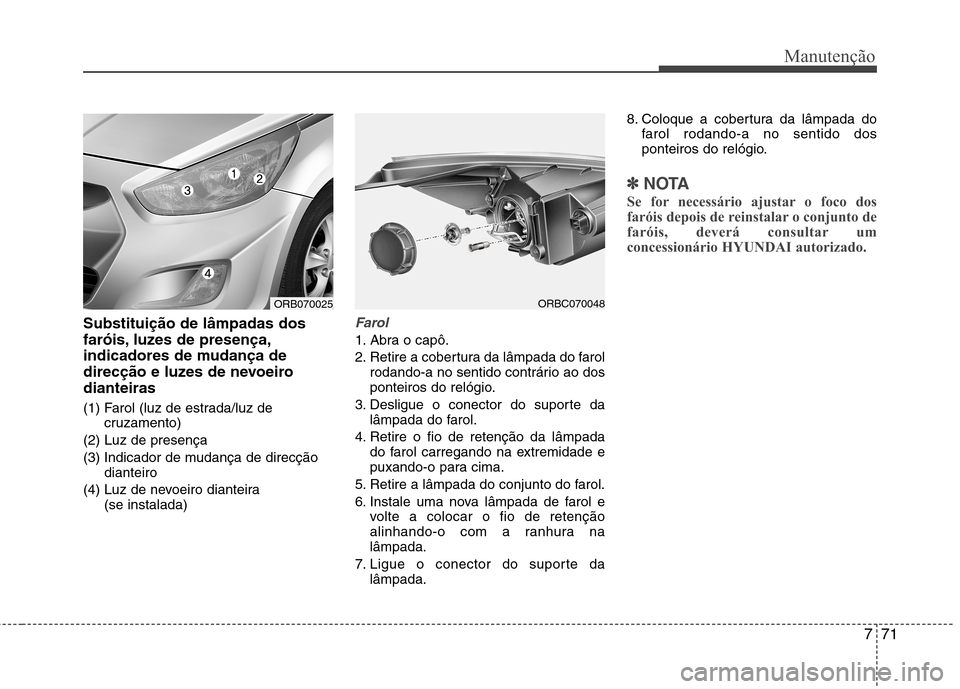 Hyundai Accent 2012 Manual do proprietário (in Portuguese) 771
Manutenção
Substituição de lâmpadas dos
faróis, luzes de presença,
indicadores de mudança de
direcção e luzes de nevoeirodianteiras
(1) Farol (luz de estrada/luz decruzamento)
(2) Luz Hyundai Accent 2012 Manual do proprietário (in Portuguese) 771
Manutenção
Substituição de lâmpadas dos
faróis, luzes de presença,
indicadores de mudança de
direcção e luzes de nevoeirodianteiras
(1) Farol (luz de estrada/luz decruzamento)
(2) Luz
