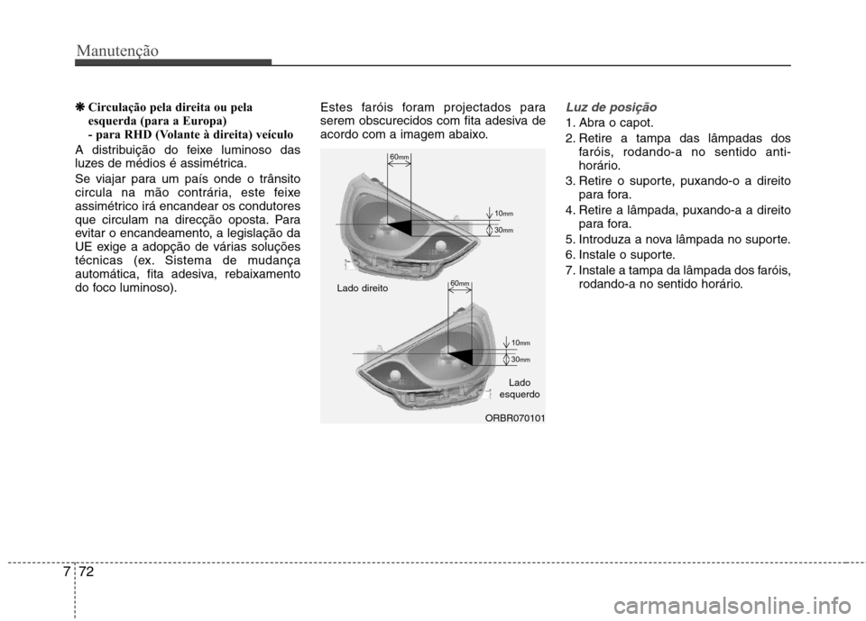 Hyundai Accent 2012 Manual do proprietário (in Portuguese) Manutenção
72
7
❋❋
Circulação pela direita ou pela
esquerda (para a Europa)
- para RHD (Volante à direita) veículo
A distribuição do feixe luminoso das
luzes de médios é assimétrica.
Hyundai Accent 2012 Manual do proprietário (in Portuguese) Manutenção
72
7
❋❋
Circulação pela direita ou pela
esquerda (para a Europa)
- para RHD (Volante à direita) veículo
A distribuição do feixe luminoso das
luzes de médios é assimétrica.