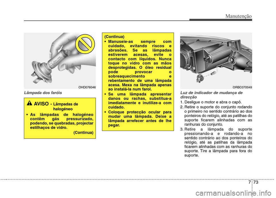 Hyundai Accent 2012  Manual do proprietário (in Portuguese) 773
Manutenção
Lâmpada dos faróisLuz de indicador de mudança de
direcção
1. Desligue o motor e abra o capô. 
2. Retire o suporte do conjunto rodando o primeiro no sentido contrário ao dos 
po