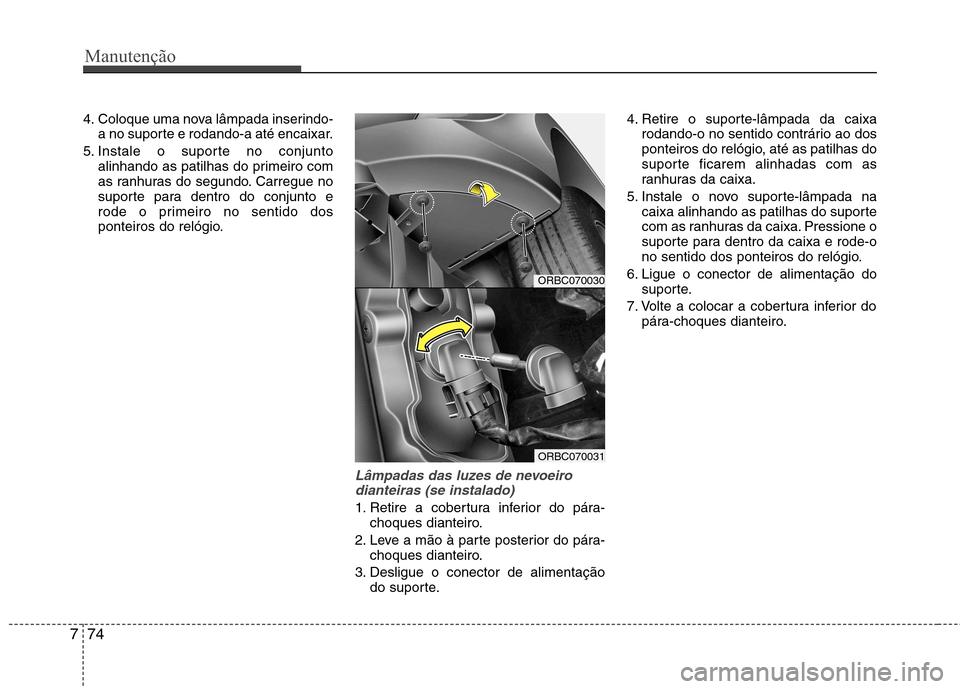 Hyundai Accent 2012  Manual do proprietário (in Portuguese) Manutenção
74
7
4. Coloque uma nova lâmpada inserindo-
a no suporte e rodando-a até encaixar.
5. Instale o suporte no conjunto alinhando as patilhas do primeiro com 
as ranhuras do segundo. Carreg