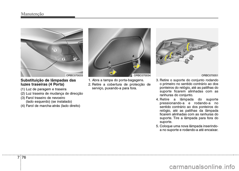 Hyundai Accent 2012  Manual do proprietário (in Portuguese) Manutenção
76
7
Substituição de lâmpadas das 
luzes traseiras (4 Porta) 
(1) Luz de paragem e traseira 
(2) Luz traseira de mudança de direcção
(3) Farol traseiro de nevoeiro 
(lado esquerdo) 