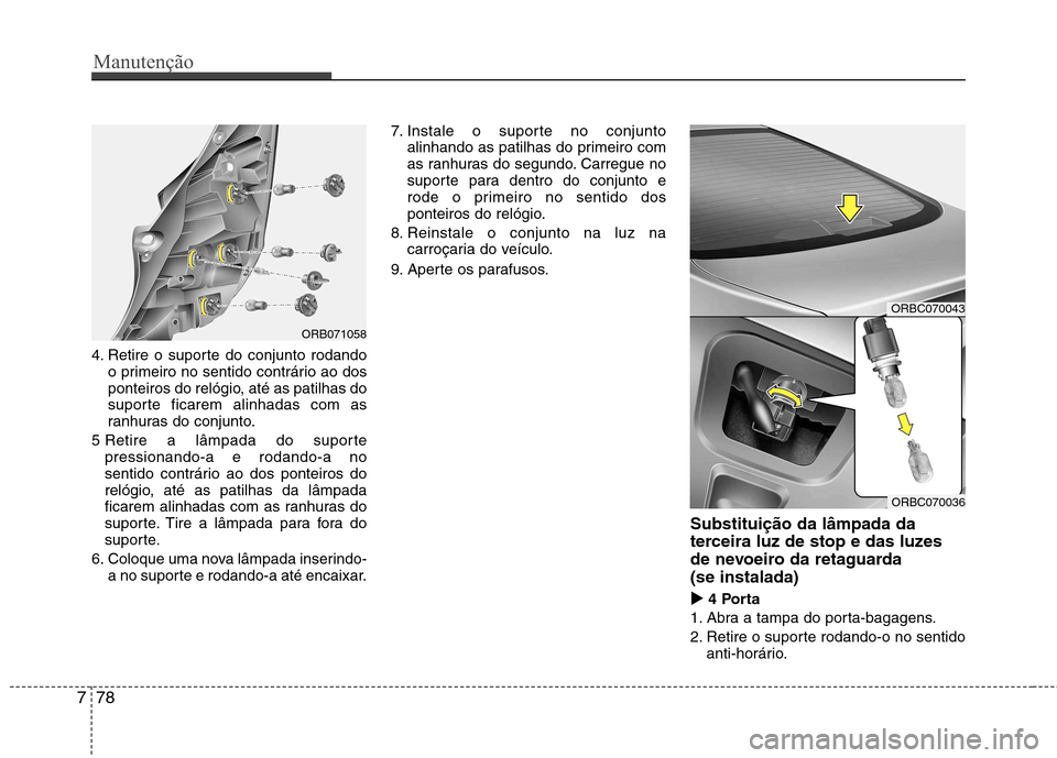 Hyundai Accent 2012  Manual do proprietário (in Portuguese) Manutenção
78
7
4. Retire o suporte do conjunto rodando
o primeiro no sentido contrário ao dos 
ponteiros do relógio, até as patilhas do
suporte ficarem alinhadas com as
ranhuras do conjunto.
5 R