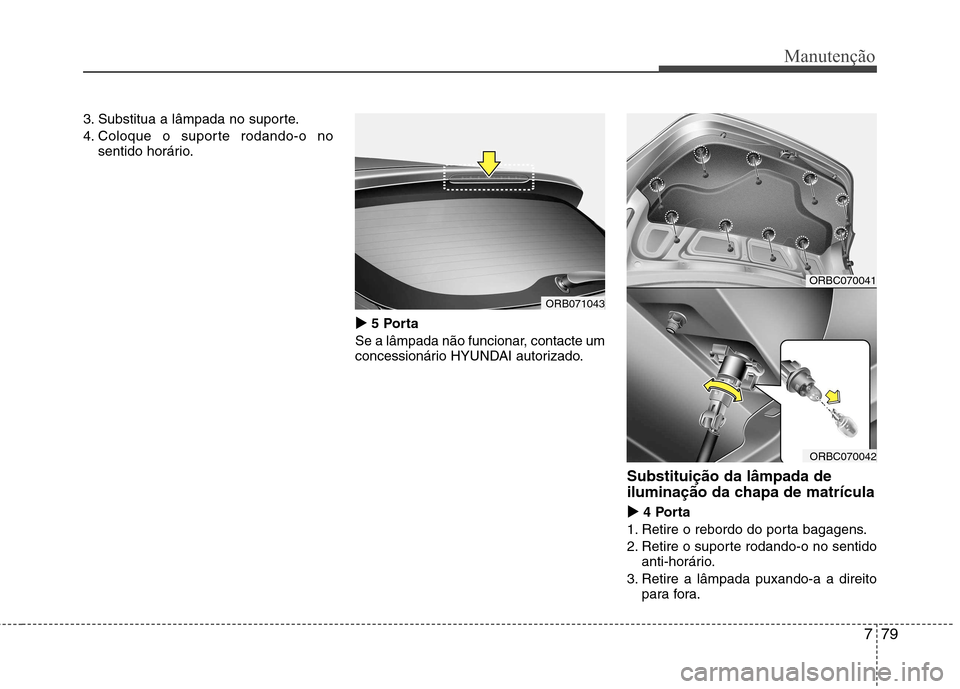 Hyundai Accent 2012  Manual do proprietário (in Portuguese) 779
Manutenção
3. Substitua a lâmpada no suporte. 
4. Coloque o suporte rodando-o nosentido horário.
�
�5 Porta
Se a lâmpada não funcionar, contacte um 
concessionário HYUNDAI autorizado.
Subst