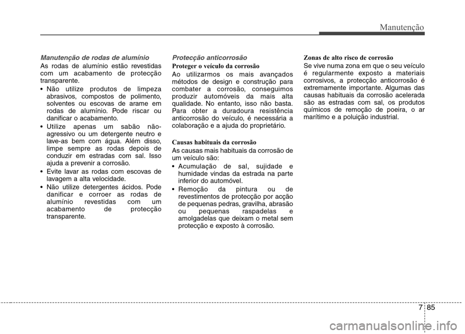Hyundai Accent 2012  Manual do proprietário (in Portuguese) 785
Manutenção
Manutenção de rodas de alumínio 
As rodas de alumínio estão revestidas com um acabamento de protecção
transparente. 
 Não utilize produtos de limpezaabrasivos, compostos de po