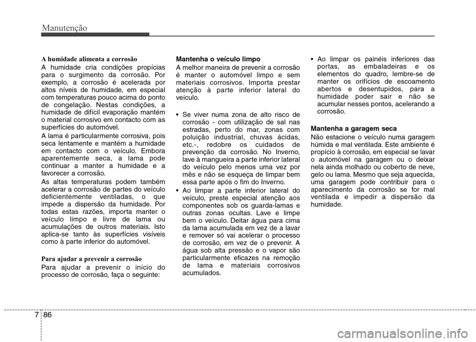 Hyundai Accent 2012  Manual do proprietário (in Portuguese) Manutenção
86
7
A humidade alimenta a corrosão 
A humidade cria condições propícias 
para o surgimento da corrosão. Por
exemplo, a corrosão é acelerada por
altos níveis de humidade, em espec