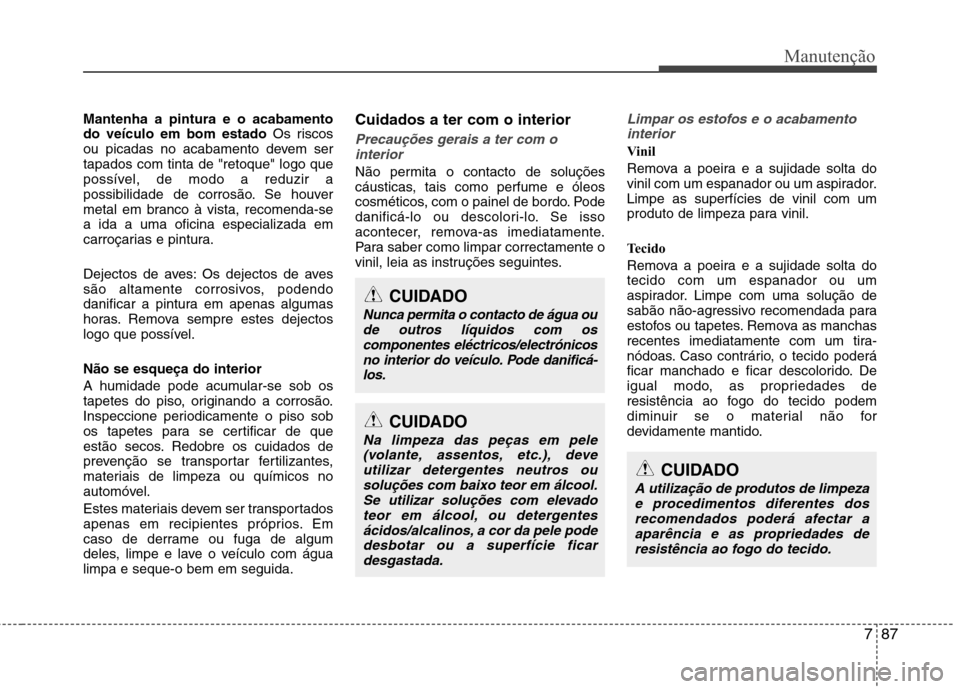 Hyundai Accent 2012  Manual do proprietário (in Portuguese) 787
Manutenção
Mantenha a pintura e o acabamento do veículo em bom estado Os riscos
ou picadas no acabamento devem sertapados com tinta de "retoque" logo que
possível, de modo a reduzir a
possibil