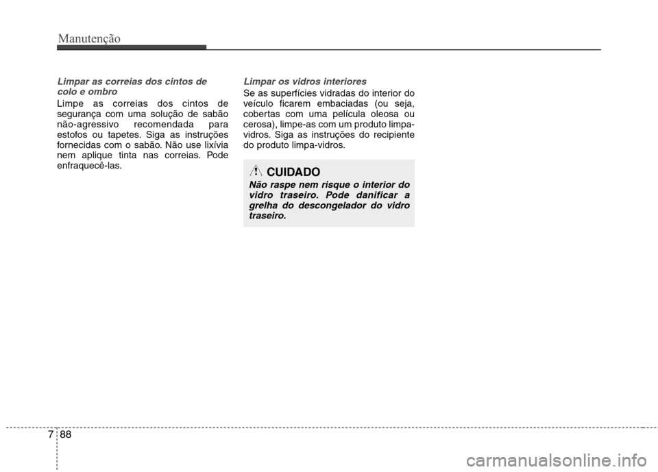 Hyundai Accent 2012  Manual do proprietário (in Portuguese) Manutenção
88
7
Limpar as correias dos cintos de
colo e ombro
Limpe as correias dos cintos de 
segurança com uma solução de sabão
não-agressivo recomendada para
estofos ou tapetes. Siga as inst