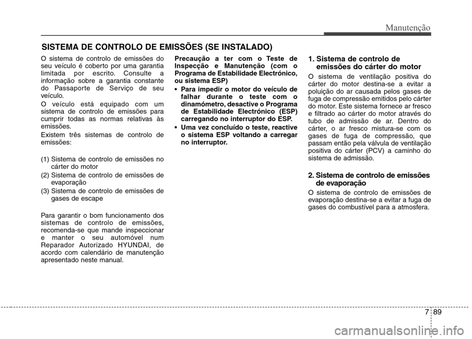 Hyundai Accent 2012  Manual do proprietário (in Portuguese) 789
Manutenção
SISTEMA DE CONTROLO DE EMISSÕES (SE INSTALADO)
O sistema de controlo de emissões do 
seu veículo é coberto por uma garantia
limitada por escrito. Consulte a
informação sobre a g