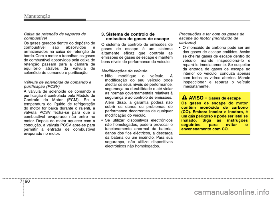 Hyundai Accent 2012  Manual do proprietário (in Portuguese) Manutenção
90
7
Caixa de retenção de vapores de
combustível
Os gases gerados dentro do depósito de 
combustível são absorvidos e
armazenados na caixa de retenção de
bordo. Com o motor a trab