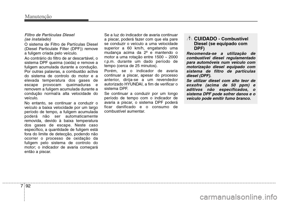 Hyundai Accent 2012  Manual do proprietário (in Portuguese) Filtro de Partículas Diesel (se instalado) 
O sistema de Filtro de Partículas Diesel 
(Diesel Particulate Filter (DPF)) remove
a fuligem criada pelo veículo. 
Ao contrário do filtro de ar descart