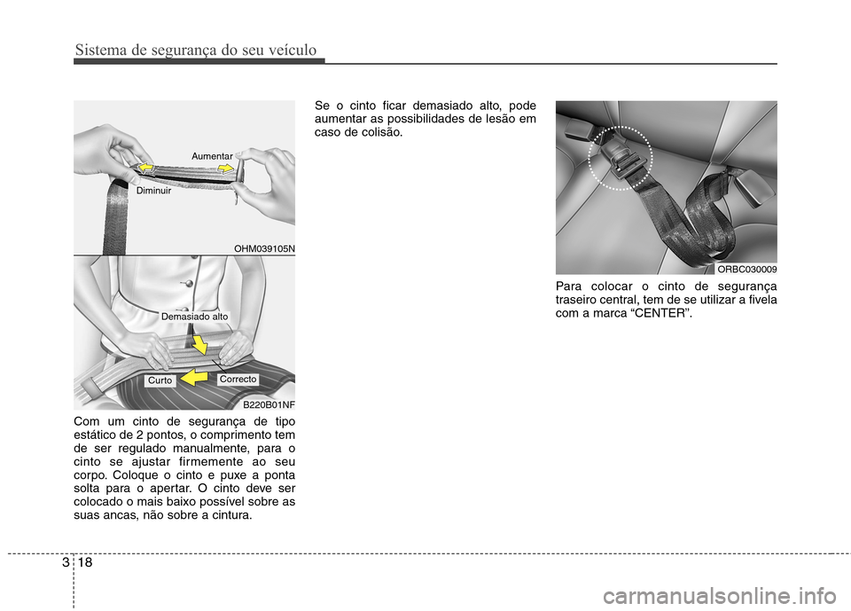 Hyundai Accent 2012 Manual do proprietário (in Portuguese) Sistema de segurança do seu veículo
18
3
Com um cinto de segurança de tipo
estático de 2 pontos, o comprimento tem
de ser regulado manualmente, para o
cinto se ajustar firmemente ao seu
corpo. Co Hyundai Accent 2012 Manual do proprietário (in Portuguese) Sistema de segurança do seu veículo
18
3
Com um cinto de segurança de tipo
estático de 2 pontos, o comprimento tem
de ser regulado manualmente, para o
cinto se ajustar firmemente ao seu
corpo. Co