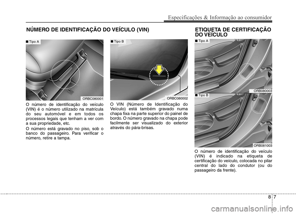 Hyundai Accent 2012  Manual do proprietário (in Portuguese) 87
Especificações & Informação ao consumidor
NÚMERO DE IDENTIFICAÇÃO DO VEÍCULO (VIN)
O número de identificação do veículo (VIN) é o número utilizado na matrícula
do seu automóvel e em