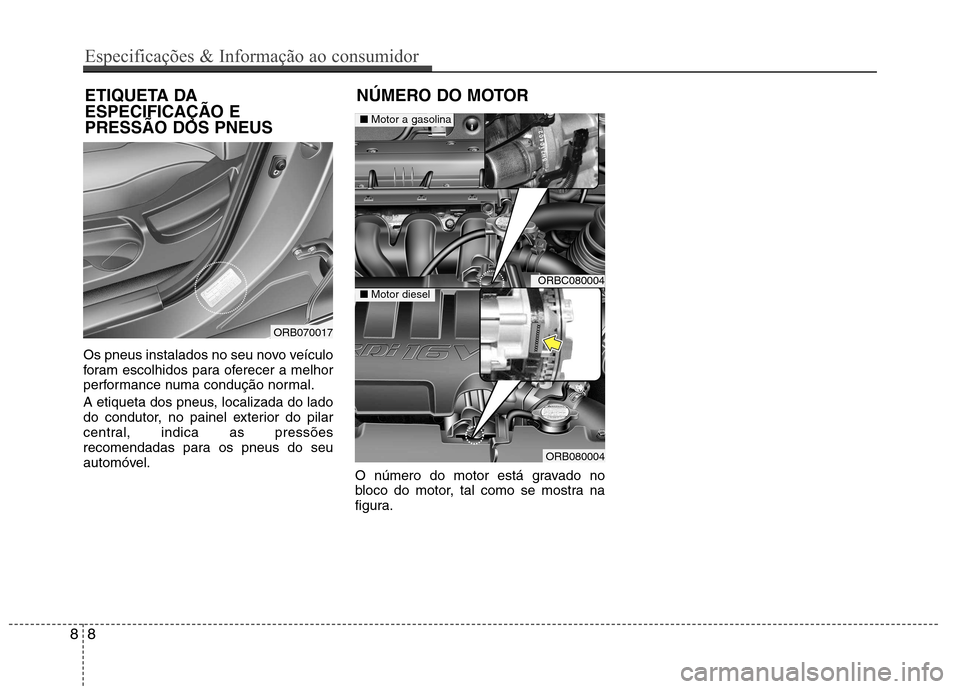 Hyundai Accent 2012  Manual do proprietário (in Portuguese) Os pneus instalados no seu novo veículo 
foram escolhidos para oferecer a melhor
performance numa condução normal. 
A etiqueta dos pneus, localizada do lado 
do condutor, no painel exterior do pila