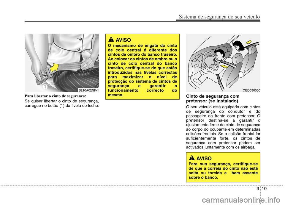 Hyundai Accent 2012 Manual do proprietário (in Portuguese) 319
Sistema de segurança do seu veículo
Para libertar o cinto de segurança:
Se quiser libertar o cinto de segurança,
carregue no botão (1) da fivela do fecho.Cinto de segurança com pretensor ( Hyundai Accent 2012 Manual do proprietário (in Portuguese) 319
Sistema de segurança do seu veículo
Para libertar o cinto de segurança:
Se quiser libertar o cinto de segurança,
carregue no botão (1) da fivela do fecho.Cinto de segurança com pretensor (