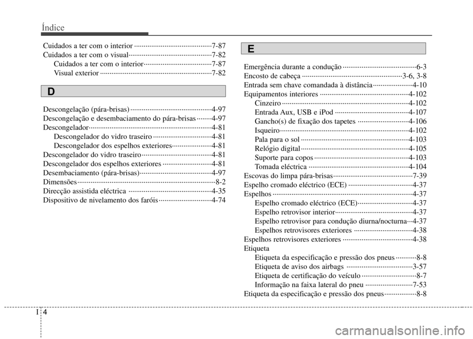 Hyundai Accent 2012 Manual do proprietário (in Portuguese) Índice
4
I
Cuidados a ter com o interior ·········································7-87 Cuidados a ter com o visual······················ Hyundai Accent 2012 Manual do proprietário (in Portuguese) Índice
4
I
Cuidados a ter com o interior ·········································7-87 Cuidados a ter com o visual······················