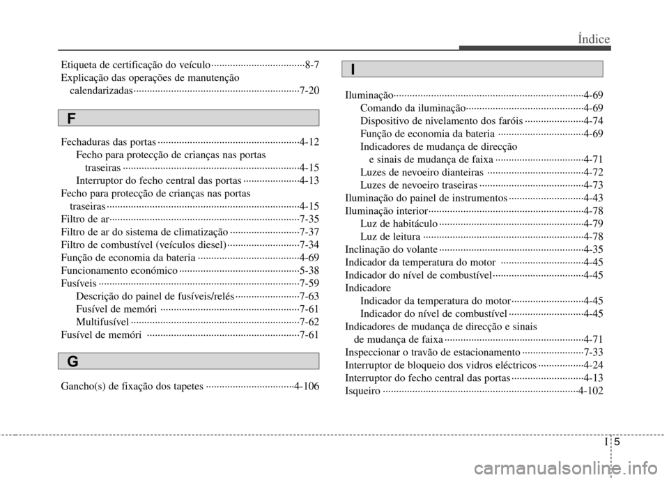 Hyundai Accent 2012 Manual do proprietário (in Portuguese) I5
Índice
Etiqueta de certificação do veículo ···································8-7
Explicação das operações de manutenção calendarizadas ······· Hyundai Accent 2012 Manual do proprietário (in Portuguese) I5
Índice
Etiqueta de certificação do veículo ···································8-7
Explicação das operações de manutenção calendarizadas ·······