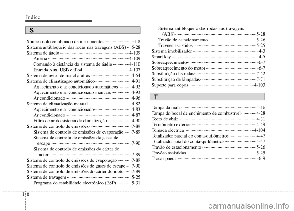 Hyundai Accent 2012 Manual do proprietário (in Portuguese) Índice
8
I
Símbolos do combinado de instrumentos ·························1-8
Sistema antibloqueio das rodas nas travagens (ABS) ····5-28
Sistema de áudio ······ Hyundai Accent 2012 Manual do proprietário (in Portuguese) Índice
8
I
Símbolos do combinado de instrumentos ·························1-8
Sistema antibloqueio das rodas nas travagens (ABS) ····5-28
Sistema de áudio ······
