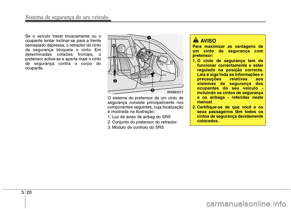 Hyundai Accent 2012  Manual do proprietário (in Portuguese) Sistema de segurança do seu veículo
20
3
Se o veículo travar bruscamente ou o 
ocupante tentar inclinar-se para a frente
demasiado depressa, o retractor do cinto
de segurança bloqueia o cinto. Em
