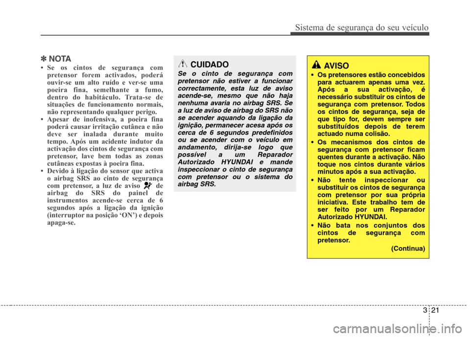 Hyundai Accent 2012  Manual do proprietário (in Portuguese) 321
Sistema de segurança do seu veículo
✽✽NOTA
 Se os cintos de segurança com pretensor forem activados, poderá 
ouvir-se um alto ruído e ver-se uma
poeira fina, semelhante a fumo,
dentro do