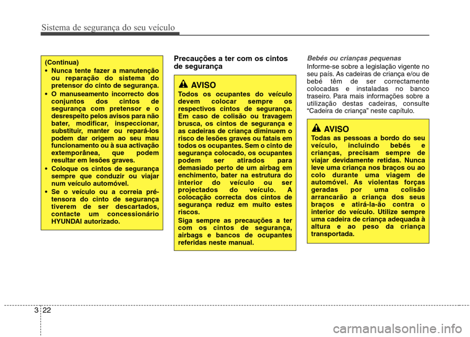 Hyundai Accent 2012  Manual do proprietário (in Portuguese) Sistema de segurança do seu veículo
22
3
Precauções a ter com os cintos de segurançaBebés ou crianças pequenas
Informe-se sobre a legislação vigente no 
seu país. As cadeiras de criança e/o