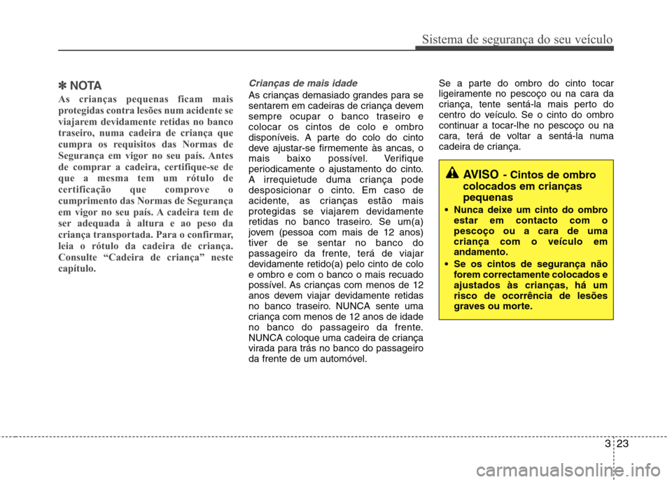 Hyundai Accent 2012  Manual do proprietário (in Portuguese) 323
Sistema de segurança do seu veículo
✽✽NOTA
As crianças pequenas ficam mais 
protegidas contra lesões num acidente se
viajarem devidamente retidas no banco
traseiro, numa cadeira de crianç