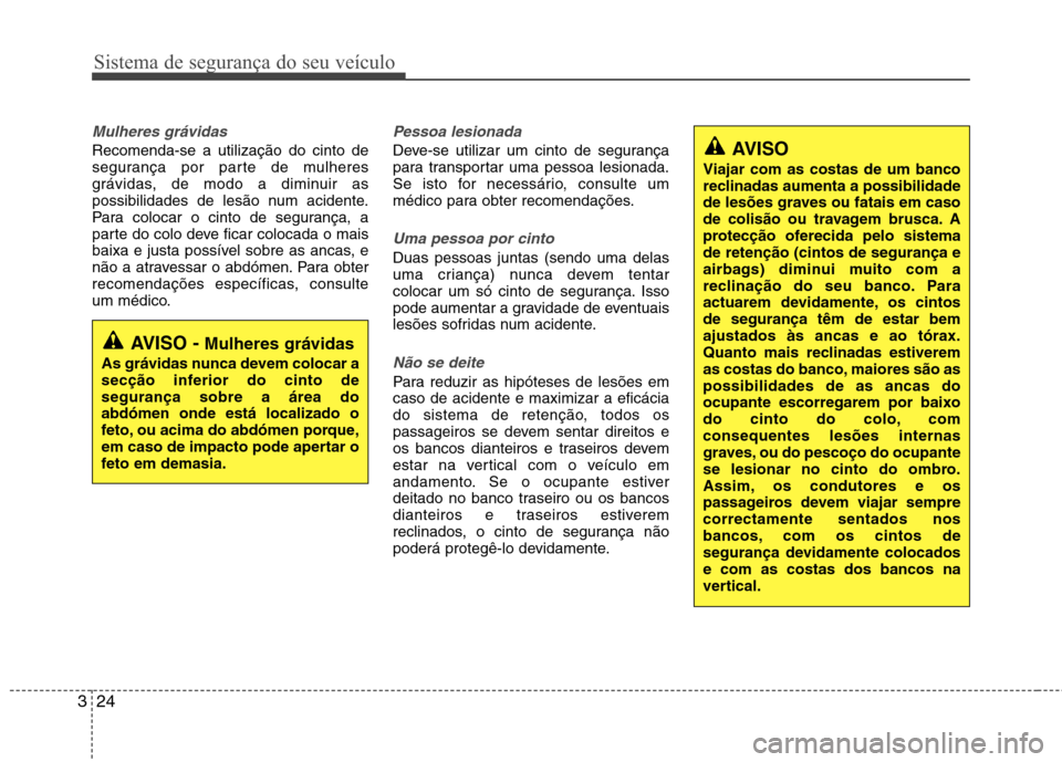 Hyundai Accent 2012  Manual do proprietário (in Portuguese) Sistema de segurança do seu veículo
24
3
Mulheres grávidas
Recomenda-se a utilização do cinto de 
segurança por parte de mulheres
grávidas, de modo a diminuir as
possibilidades de lesão num ac