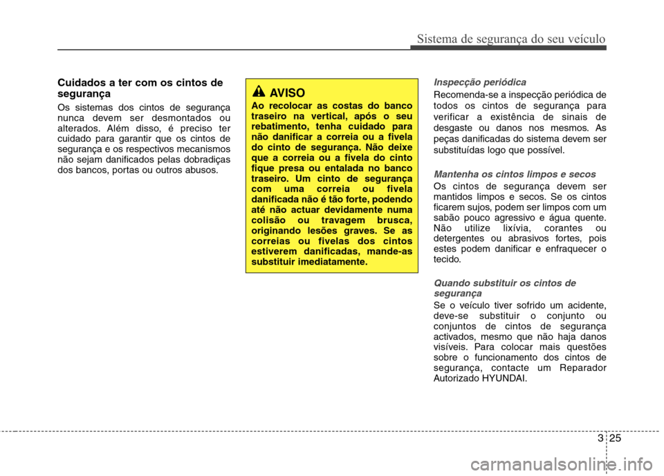 Hyundai Accent 2012  Manual do proprietário (in Portuguese) 325
Sistema de segurança do seu veículo
Cuidados a ter com os cintos de segurança 
Os sistemas dos cintos de segurança 
nunca devem ser desmontados ou
alterados. Além disso, é preciso ter
cuidad