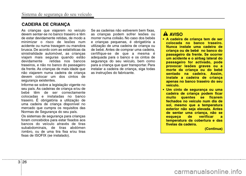 Hyundai Accent 2012  Manual do proprietário (in Portuguese) Sistema de segurança do seu veículo
26
3
CADEIRA DE CRIANÇA 
As crianças que viajarem no veículo 
devem sentar-se no banco traseiro e têm
de estar devidamente retidas, de modo a
minimizar o risc