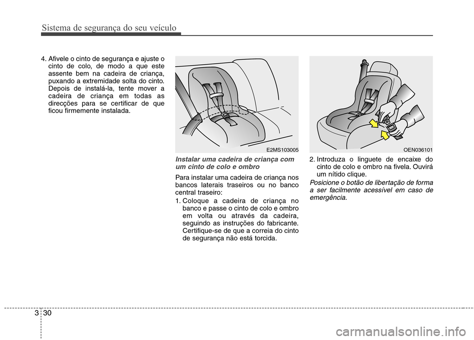 Hyundai Accent 2012  Manual do proprietário (in Portuguese) Sistema de segurança do seu veículo
30
3
4. Afivele o cinto de segurança e ajuste o
cinto de colo, de modo a que este 
assente bem na cadeira de criança,
puxando a extremidade solta do cinto.
Depo