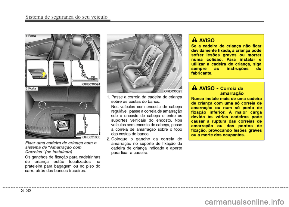 Hyundai Accent 2012  Manual do proprietário (in Portuguese) Sistema de segurança do seu veículo
32
3
Fixar uma cadeira de criança com o
sistema de “Amarração com Correias” (se instalado) 
Os ganchos de fixação para cadeirinhas 
de criança estão lo