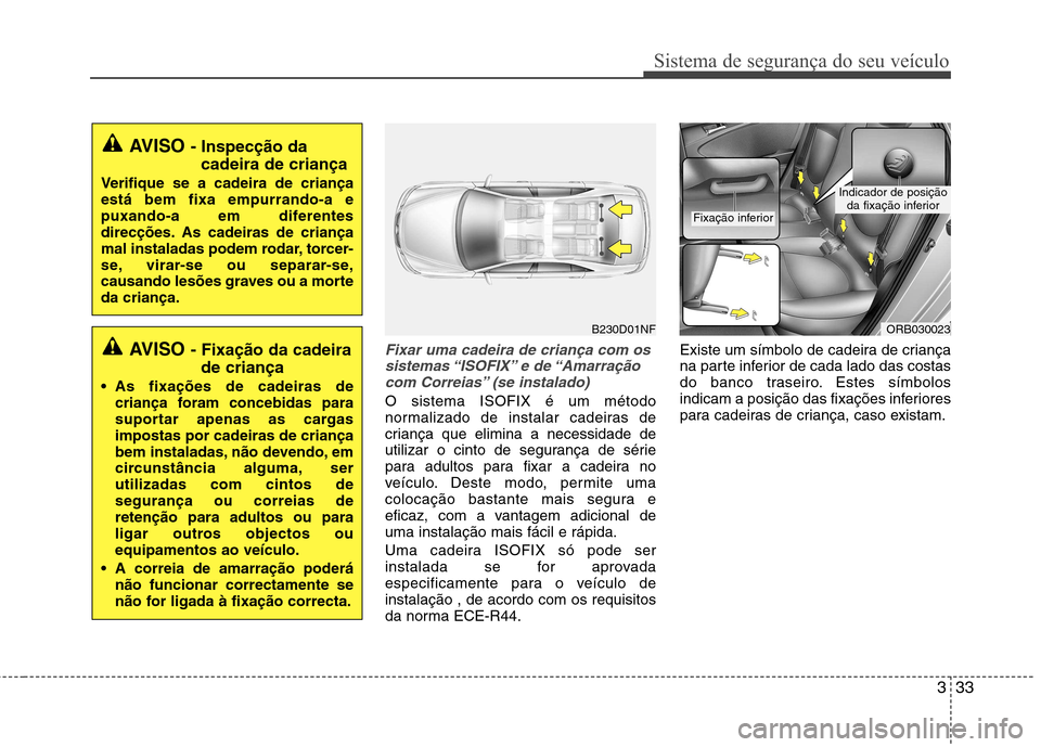Hyundai Accent 2012  Manual do proprietário (in Portuguese) 333
Sistema de segurança do seu veículo
Fixar uma cadeira de criança com ossistemas “ISOFIX” e  de “Amarração com Correias” (se instalado)
O sistema ISOFIX é um método 
normalizado de i