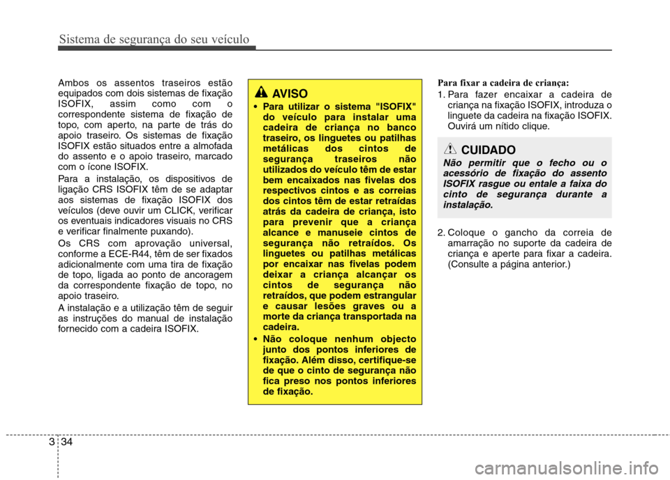 Hyundai Accent 2012  Manual do proprietário (in Portuguese) Sistema de segurança do seu veículo
34
3
Ambos os assentos traseiros estão equipados com dois sistemas de fixaçãoISOFIX, assim como com ocorrespondente sistema de fixação de
topo, com aperto, n