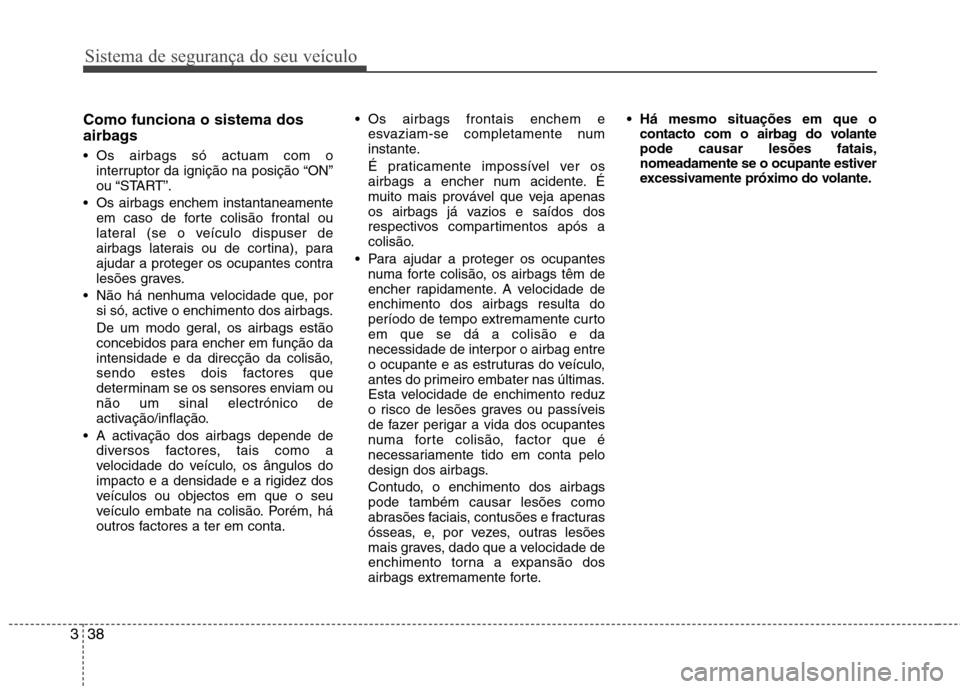 Hyundai Accent 2012  Manual do proprietário (in Portuguese) Sistema de segurança do seu veículo
38
3
Como funciona o sistema dos 
airbags  
 Os airbags só actuam com o
interruptor da ignição na posição “ON” 
ou “START”.
 Os airbags enchem instan