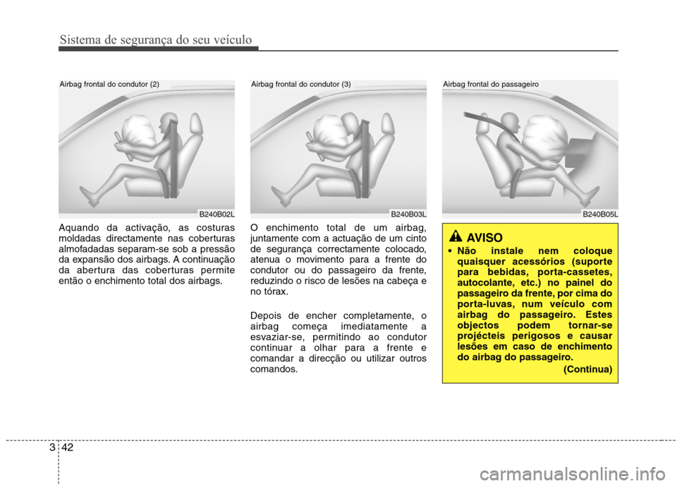Hyundai Accent 2012 Manual do proprietário (in Portuguese) Sistema de segurança do seu veículo
42
3
Aquando da activação, as costuras
moldadas directamente nas coberturas
almofadadas separam-se sob a pressão
da expansão dos airbags. A continuação
da Hyundai Accent 2012 Manual do proprietário (in Portuguese) Sistema de segurança do seu veículo
42
3
Aquando da activação, as costuras
moldadas directamente nas coberturas
almofadadas separam-se sob a pressão
da expansão dos airbags. A continuação
da