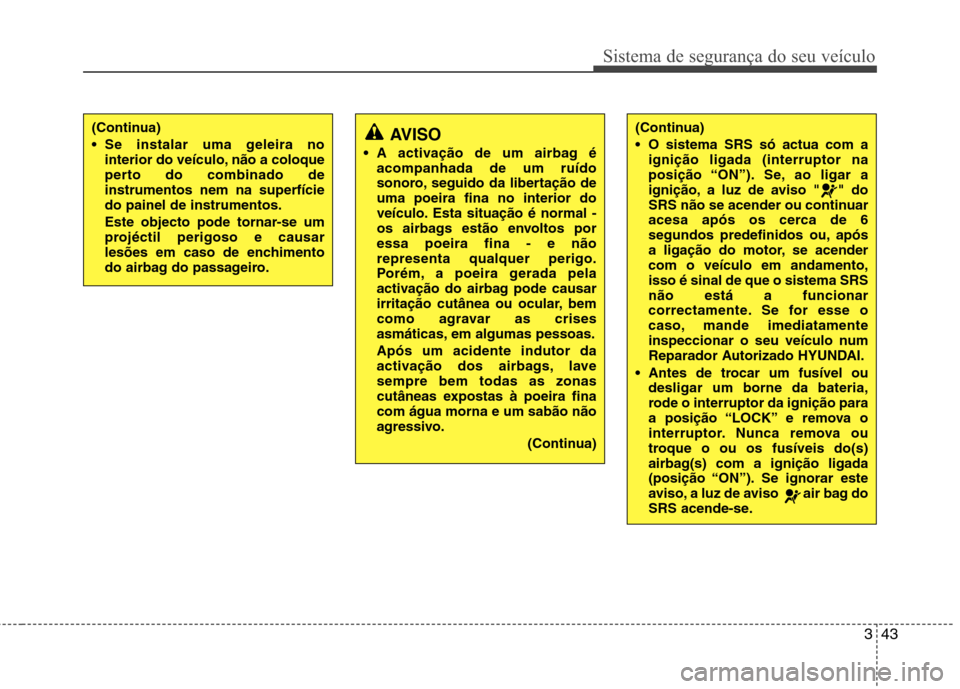 Hyundai Accent 2012 Manual do proprietário (in Portuguese) 343
Sistema de segurança do seu veículo
AVISO
A activação de um airbag é acompanhada de um ruído
sonoro, seguido da libertação deuma poeira fina no interior do
veículo. Esta situação é n Hyundai Accent 2012 Manual do proprietário (in Portuguese) 343
Sistema de segurança do seu veículo
AVISO
A activação de um airbag é acompanhada de um ruído
sonoro, seguido da libertação deuma poeira fina no interior do
veículo. Esta situação é n