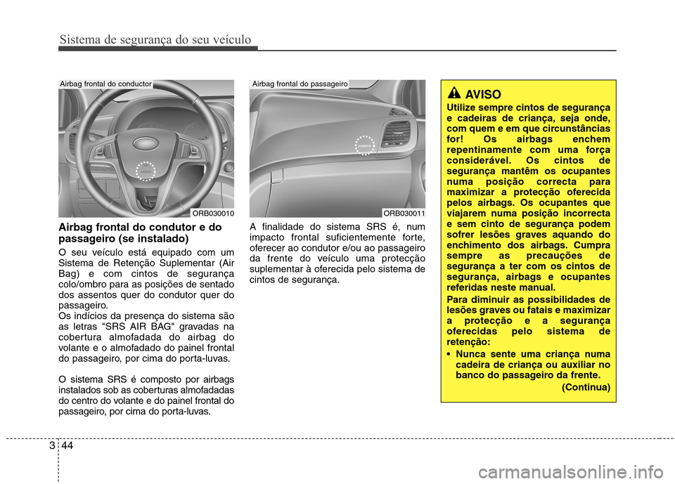 Hyundai Accent 2012 Manual do proprietário (in Portuguese) Sistema de segurança do seu veículo
44
3
Airbag frontal do condutor e do
passageiro (se instalado)
O seu veículo está equipado com um Sistema de Retenção Suplementar (Air
Bag) e com cintos de Hyundai Accent 2012 Manual do proprietário (in Portuguese) Sistema de segurança do seu veículo
44
3
Airbag frontal do condutor e do
passageiro (se instalado)
O seu veículo está equipado com um Sistema de Retenção Suplementar (Air
Bag) e com cintos de