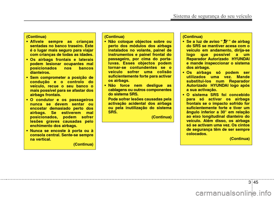 Hyundai Accent 2012 Manual do proprietário (in Portuguese) 345
Sistema de segurança do seu veículo
(Continua)
Afivele sempre as criançassentadas no banco traseiro. Este
é o lugar mais seguro para viajarcom crianças de todas as idades.
Os airbags fron Hyundai Accent 2012 Manual do proprietário (in Portuguese) 345
Sistema de segurança do seu veículo
(Continua)
Afivele sempre as criançassentadas no banco traseiro. Este
é o lugar mais seguro para viajarcom crianças de todas as idades.
Os airbags fron