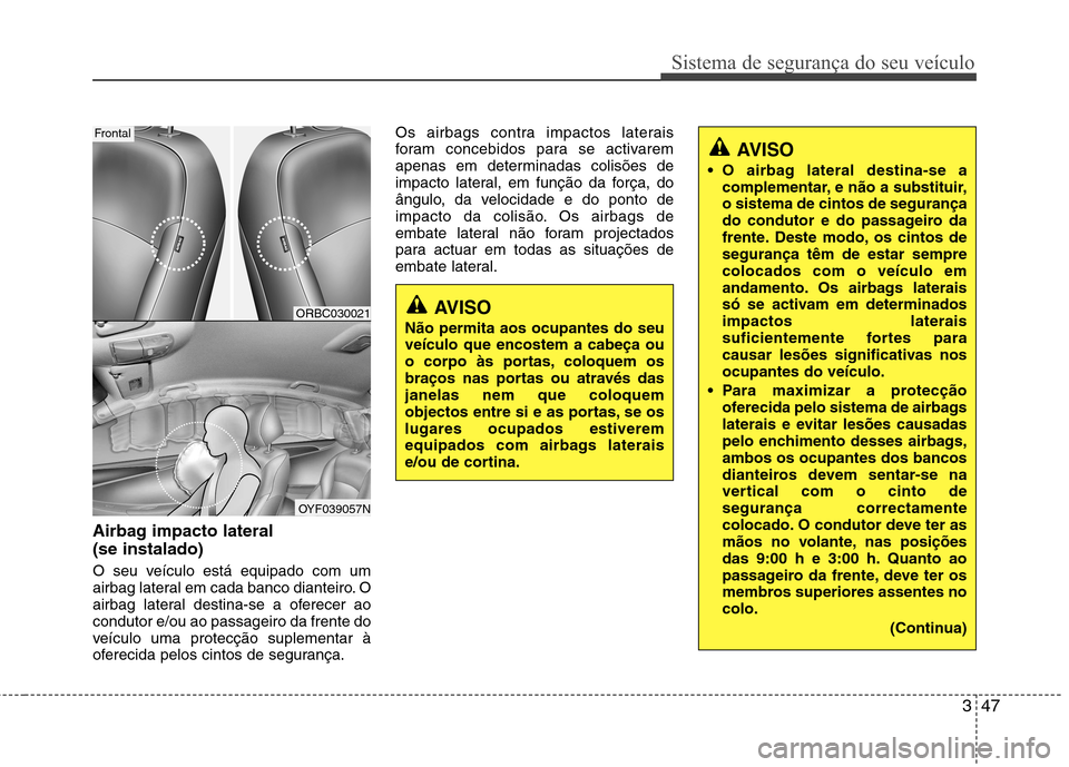 Hyundai Accent 2012 Manual do proprietário (in Portuguese) 347
Sistema de segurança do seu veículo
Airbag impacto lateral (se instalado)
O seu veículo está equipado com um
airbag lateral em cada banco dianteiro. O
airbag lateral destina-se a oferecer a Hyundai Accent 2012 Manual do proprietário (in Portuguese) 347
Sistema de segurança do seu veículo
Airbag impacto lateral (se instalado)
O seu veículo está equipado com um
airbag lateral em cada banco dianteiro. O
airbag lateral destina-se a oferecer a