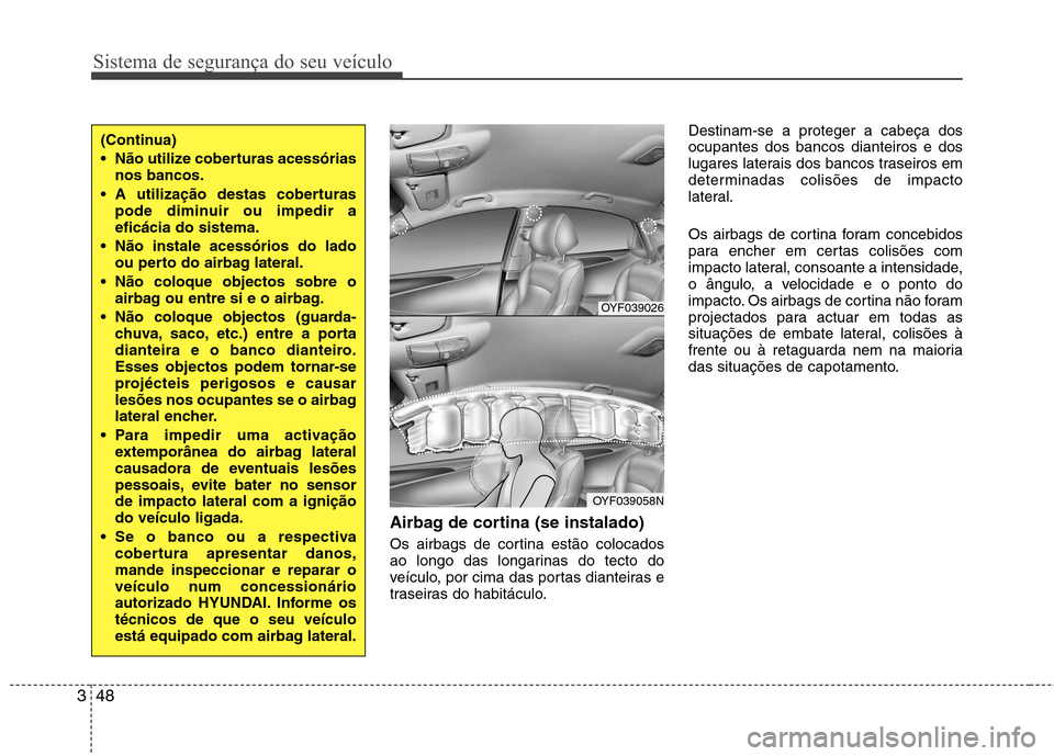 Hyundai Accent 2012 Manual do proprietário (in Portuguese) Sistema de segurança do seu veículo
48
3
Airbag de cortina (se instalado)
Os airbags de cortina estão colocados
ao longo das longarinas do tecto do
veículo, por cima das portas dianteiras e
tras Hyundai Accent 2012 Manual do proprietário (in Portuguese) Sistema de segurança do seu veículo
48
3
Airbag de cortina (se instalado)
Os airbags de cortina estão colocados
ao longo das longarinas do tecto do
veículo, por cima das portas dianteiras e
tras