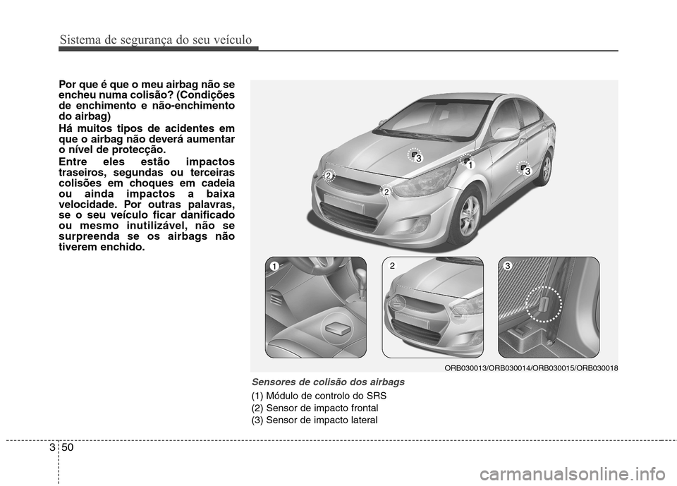 Hyundai Accent 2012 Manual do proprietário (in Portuguese) Sistema de segurança do seu veículo
50
3
Por que é que o meu airbag não se
encheu numa colisão? (Condições
de enchimento e não-enchimento
do airbag)
Há muitos tipos de acidentes em
que o a Hyundai Accent 2012 Manual do proprietário (in Portuguese) Sistema de segurança do seu veículo
50
3
Por que é que o meu airbag não se
encheu numa colisão? (Condições
de enchimento e não-enchimento
do airbag)
Há muitos tipos de acidentes em
que o a