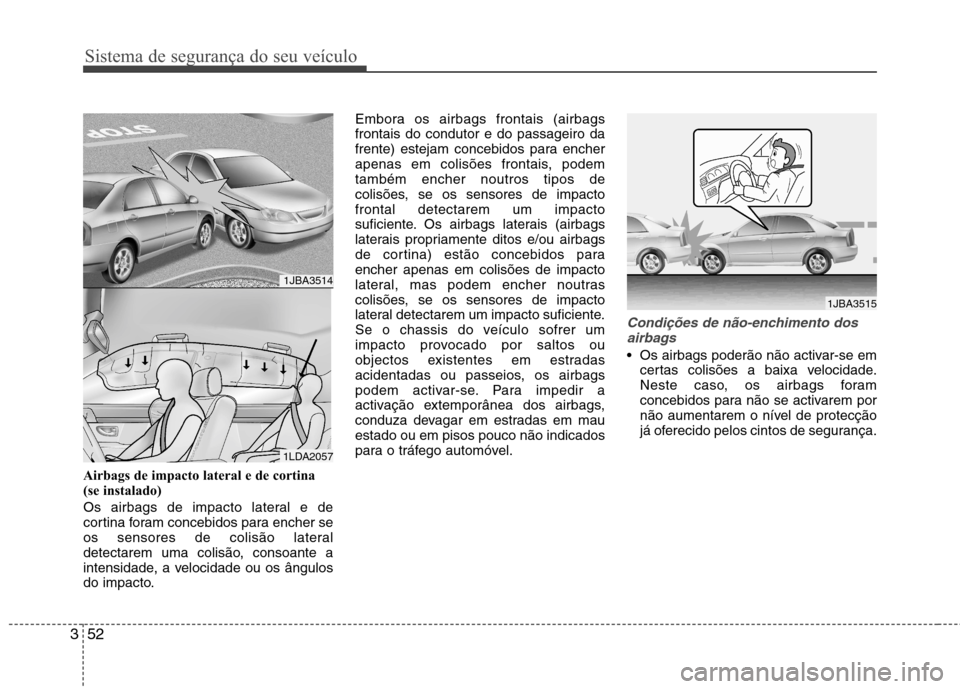 Hyundai Accent 2012 Manual do proprietário (in Portuguese) Sistema de segurança do seu veículo
52
3
Airbags de impacto lateral e de cortina
(se instalado)
Os airbags de impacto lateral e de
cortina foram concebidos para encher se
os sensores de colisão Hyundai Accent 2012 Manual do proprietário (in Portuguese) Sistema de segurança do seu veículo
52
3
Airbags de impacto lateral e de cortina
(se instalado)
Os airbags de impacto lateral e de
cortina foram concebidos para encher se
os sensores de colisão
